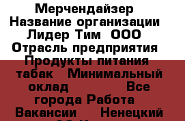 Мерчендайзер › Название организации ­ Лидер Тим, ООО › Отрасль предприятия ­ Продукты питания, табак › Минимальный оклад ­ 17 000 - Все города Работа » Вакансии   . Ненецкий АО,Кия д.